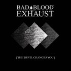 BAD BLOOD EXHAUST [The Devil Changes You] album cover